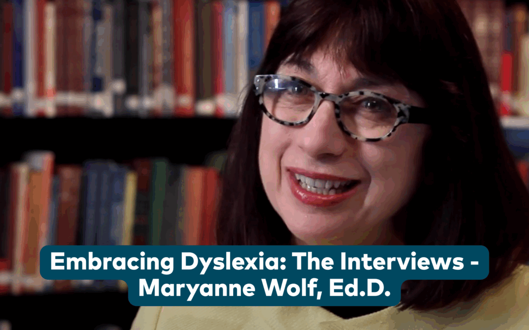 Best interview on Embracing Dyslexia I have heard – by Maryanne Wolf, Ed.D. is the director of the Center for Reading and Language Research at Tufts University.  She is best known for her research on reading interventions and her book Proust and the Squid on the science of the reading brain.